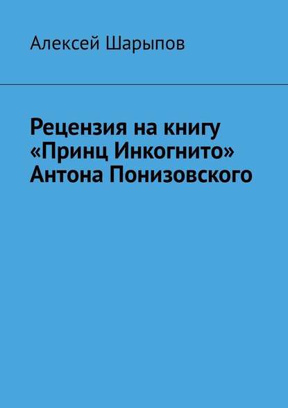 Рецензия на книгу «Принц Инкогнито» Антона Понизовского — Алексей Шарыпов