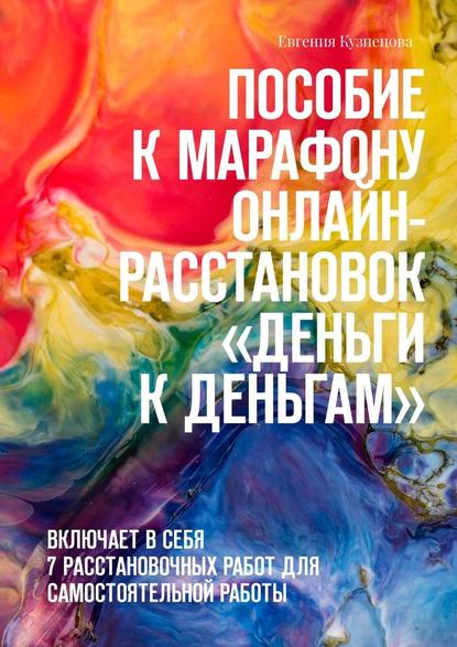 Пособие к марафону онлайн-расстановок «Деньги к деньгам». Включает в себя 7 расстановочных работ для самостоятельной работы - Евгения Кузнецова