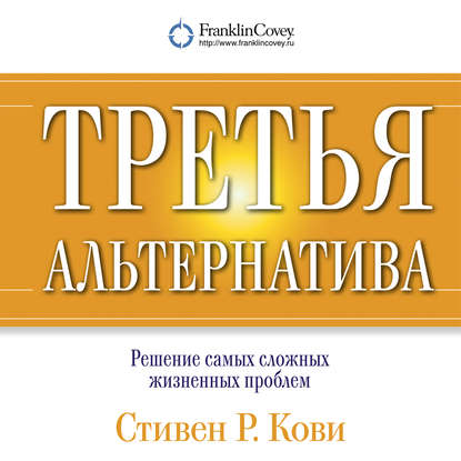 Третья альтернатива: Решение самых сложных жизненных проблем - Стивен Кови