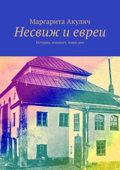 Несвиж и евреи. История, холокост, наши дни - Маргарита Акулич