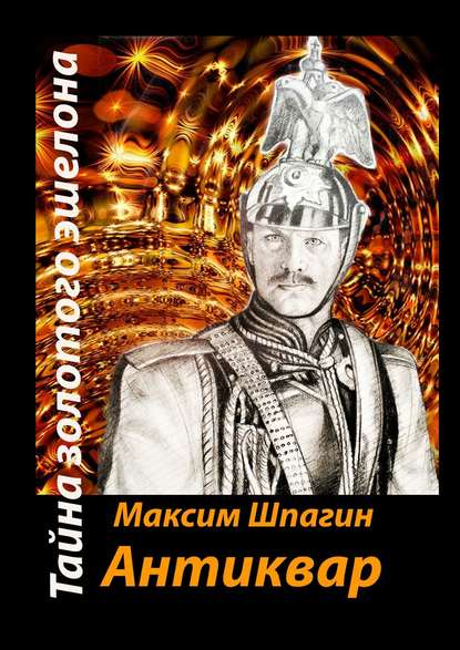 Антиквар. Тайна золотого эшелона — Максим Валерьевич Шпагин