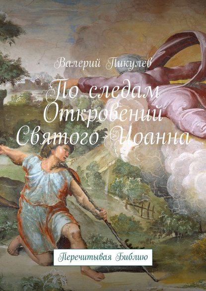 По следам Откровений Святого Иоанна. Перечитывая Библию - Валерий Пикулев