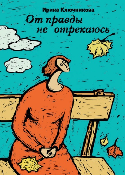 От правды не отрекаюсь — Ирина Ключникова