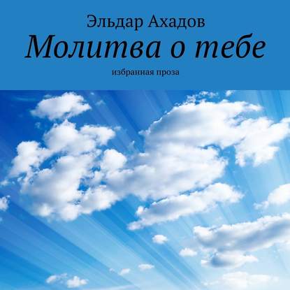 Молитва о тебе. Избранная проза - Эльдар Ахадов