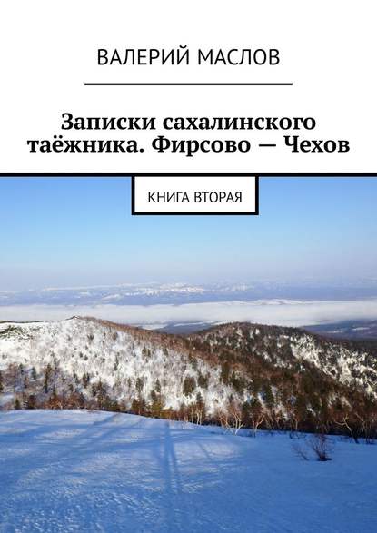 Записки сахалинского таёжника. Фирсово – Чехов. Книга вторая — Валерий Маслов