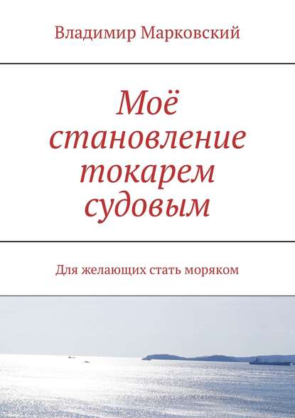 Моё становление токарем судовым. Для желающих стать моряком - Владимир Марковский