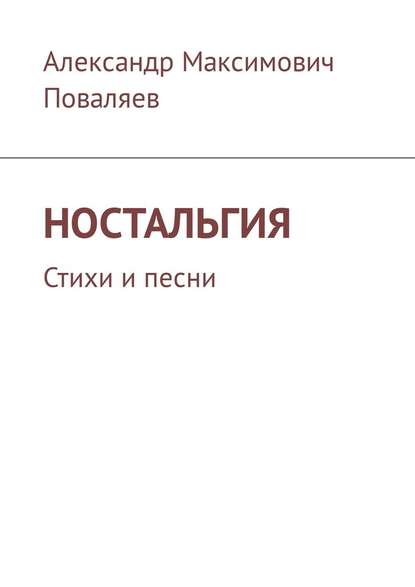 Ностальгия. Стихи и песни - Александр Максимович Поваляев