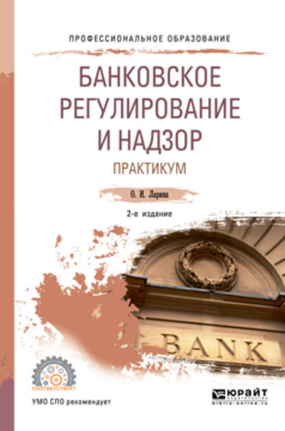 Банковское регулирование и надзор. Практикум 2-е изд., пер. и доп. Учебное пособие для СПО — Ольга Игоревна Ларина