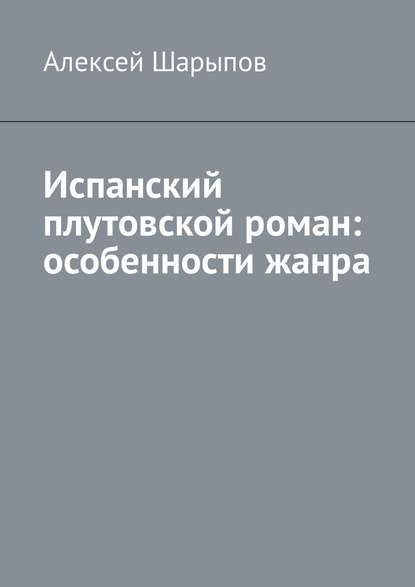 Испанский плутовской роман: особенности жанра - Алексей Шарыпов