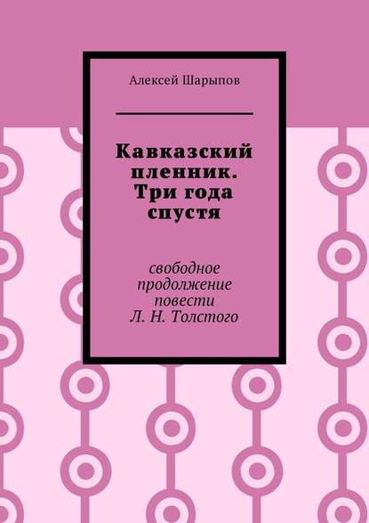 Кавказский пленник. Три года спустя. Свободное продолжение повести Л. Н. Толстого - Алексей Шарыпов