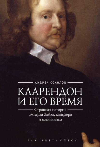 Кларендон и его время. Странная история Эдварда Хайда, канцлера и изгнанника — Андрей Борисович Соколов