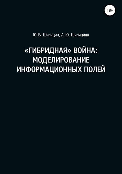 «Гибридная» война: Моделирование информационных полей — Юрий Борисович Шипицин