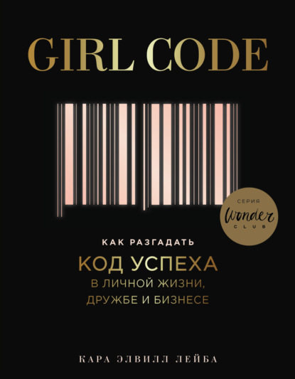 Girl Code. Как разгадать код успеха в личной жизни, дружбе и бизнесе — Кара Элвилл Лейба