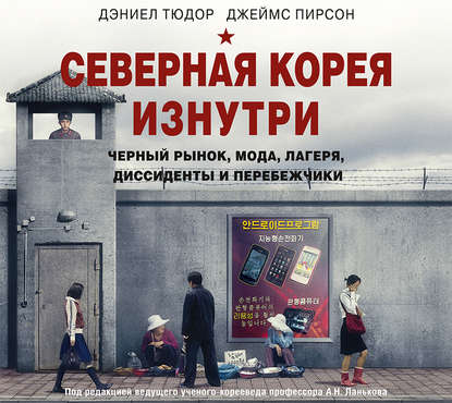 Северная Корея изнутри. Черный рынок, мода, лагеря, диссиденты и перебежчики — Дэниел Тюдор