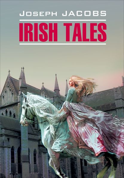 Irish Tales / Ирландские сказки. Книга для чтения на английском языке — Джозеф Джейкобс