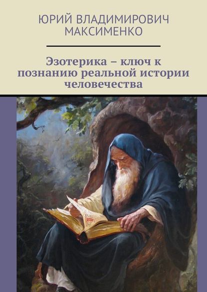 Эзотерика – ключ к познанию реальной истории человечества - Юрий Владимирович Максименко