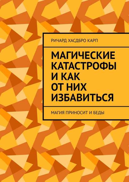 Магические катастрофы и как от них избавиться. Магия приносит и беды — Ричард Хасдбро Карп