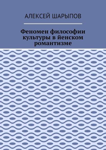 Феномен философии культуры в йенском романтизме. Эссе по литературе — Алексей Шарыпов