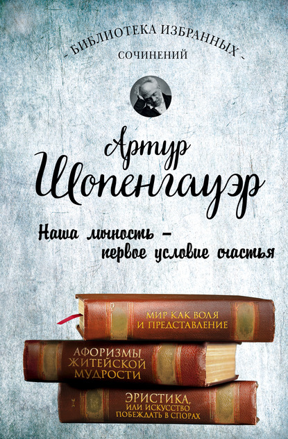 Мир как воля и представление. Афоризмы житейской мудрости. Эристика, или Искусство побеждать в спорах - Артур Шопенгауэр