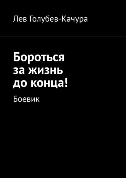 Бороться за жизнь до конца! Боевик - Лев Голубев-Качура