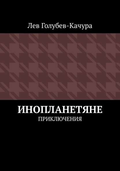 Инопланетяне. Приключения — Лев Голубев-Качура