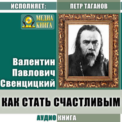 Как стать счастливым - Протоиерей Валентин Свенцицкий