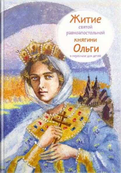 Житие святой равноапостольной княгини Ольги в пересказе для детей - Татьяна Клапчук