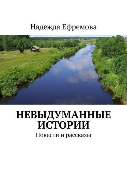 Невыдуманные истории. Повести и рассказы - Надежда Ефремова