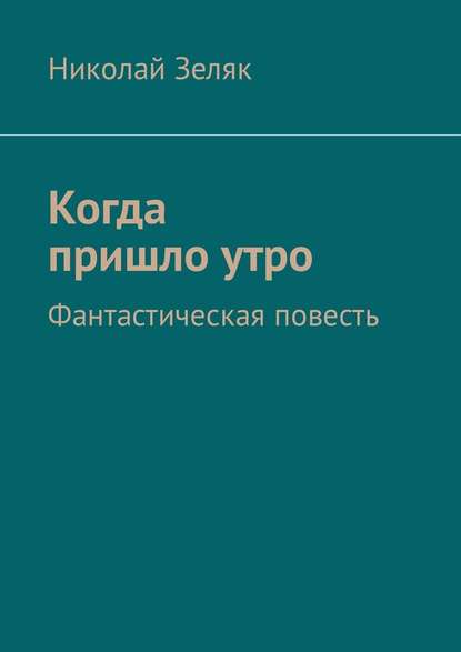 Когда пришло утро. Фантастическая повесть — Николай Зеляк