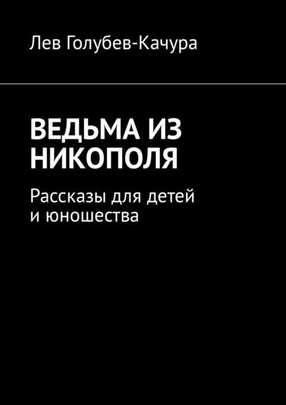 Ведьма из Никополя. Рассказы для детей и юношества - Лев Голубев-Качура