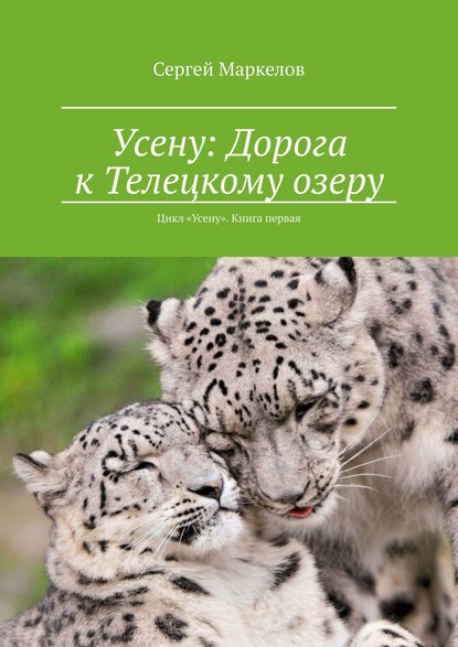 Усену: Дорога к Телецкому озеру. Цикл «Усену». Книга Первая — Сергей Маркелов