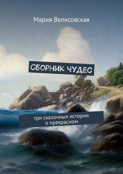 Сборник чудес. Три сказочных истории о прекрасном — Мария Велисовская