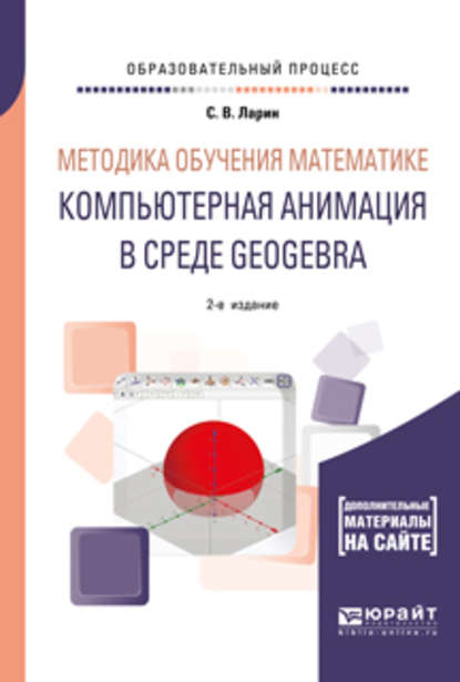 Методика обучения математике: компьютерная анимация в среде geogebra 2-е изд., испр. и доп. Учебное пособие для вузов — Сергей Васильевич Ларин