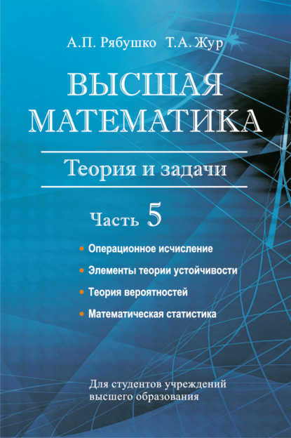 Высшая математика. Теория и задачи. Часть 5. Операционное исчисление. Элементы теории устойчивости. Теория вероятностей. Математическая статистика — А. П. Рябушко