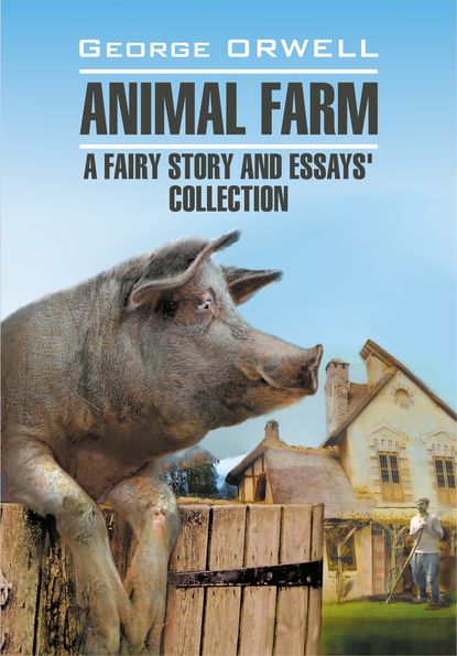 Animal Farm: a Fairy Story and Essay's Collection / Скотный двор и сборник эссе. Книга для чтения на английском языке — Джордж Оруэлл