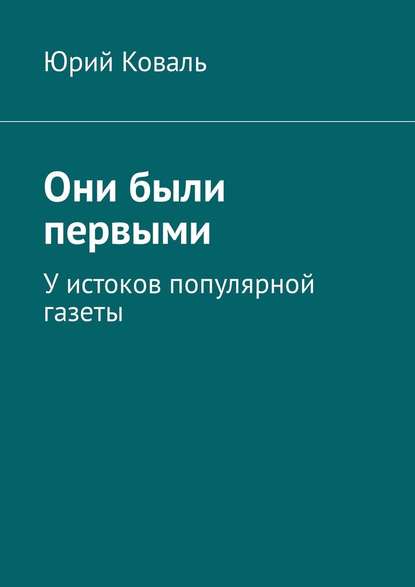 Они были первыми. У истоков популярной газеты — Юрий Никифорович Коваль