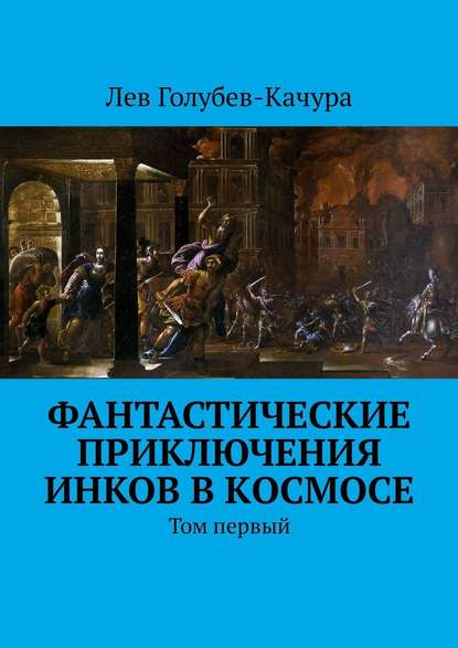 Фантастические приключения инков в космосе. Том первый - Лев Голубев-Качура