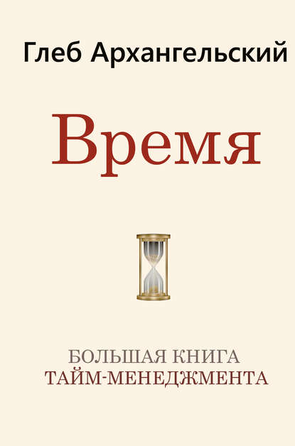 Время. Большая книга тайм-менеджмента — Глеб Архангельский