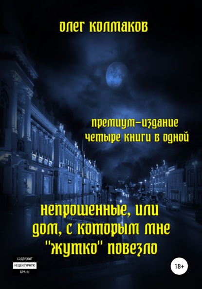 Непрошеные, или Дом, с которым мне «жутко» повезло. Премиум-издание: четыре книги в одной - Олег Колмаков