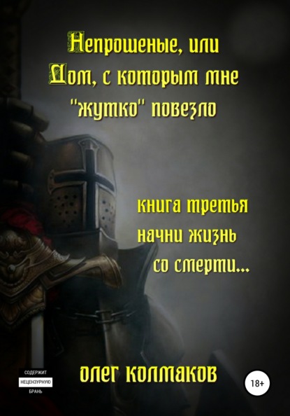 Непрошеные, или Дом, с которым мне «жутко» повезло. Книга третья. Начни жизнь со смерти… - Олег Колмаков