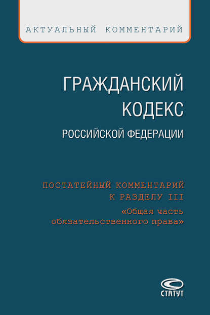 Гражданский кодекс Российской Федерации. Постатейный комментарий к разделу III «Общая часть обязательственного права» — Коллектив авторов