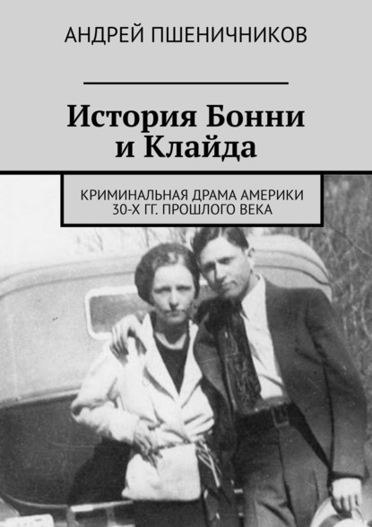 История Бонни и Клайда. Криминальная драма Америки 30-х гг. прошлого века — Андрей Пшеничников