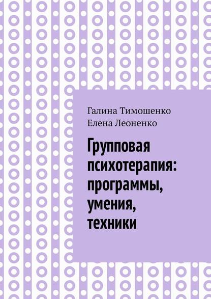 Групповая психотерапия: программы, умения, техники - Галина Валентиновна Тимошенко