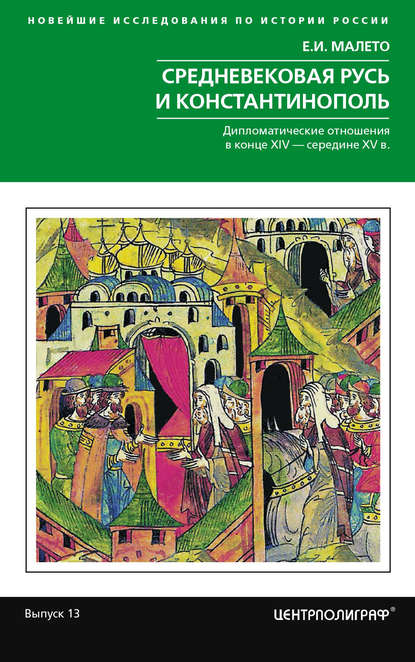 Средневековая Русь и Константинополь. Дипломатические отношения в конце XIV – середине ХV в. — Елена Малето