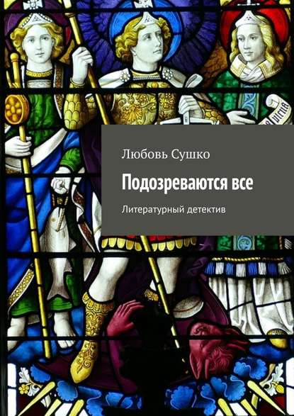 Подозреваются все. Литературный детектив — Любовь Сушко