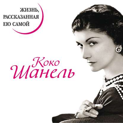 Коко Шанель. Жизнь, рассказанная ею самой - Коко Шанель