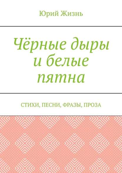 Чёрные дыры и белые пятна. Стихи, песни, фразы, проза — Юрий Сергеевич Жизнь