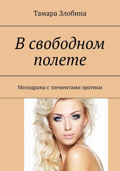 В свободном полете. Мелодрама с элементами эротики — Тамара Владимировна Злобина