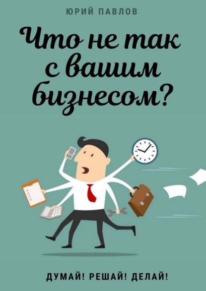 Что не так с вашим бизнесом? Думай! Решай! Делай! - Юрий Павлов