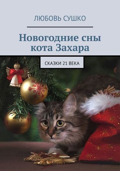 Новогодние сны кота Захара. Сказки 21 века — Любовь Сушко